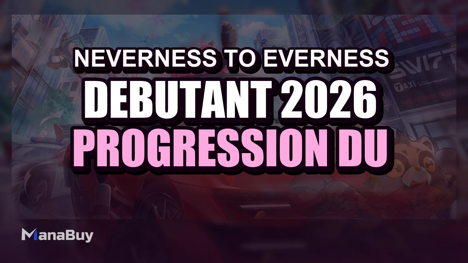 Guide débutant Neverness to Everness 2026 : progression du début et conseils utiles